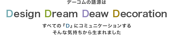 デーコムの語源はDesign Draw Digital Dream すべての『D』にコミュニケーションする そんな気持ちから生まれました